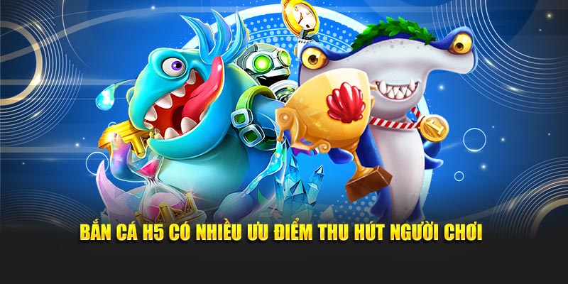 Bắn cá H5 có nhiều ưu điểm thu hút người chơi