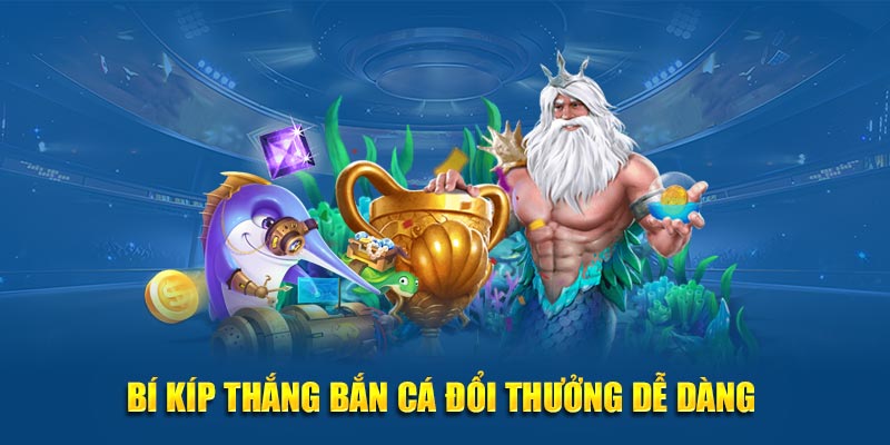 Bí kíp thắng bắn cá đổi thưởng dễ dàng 