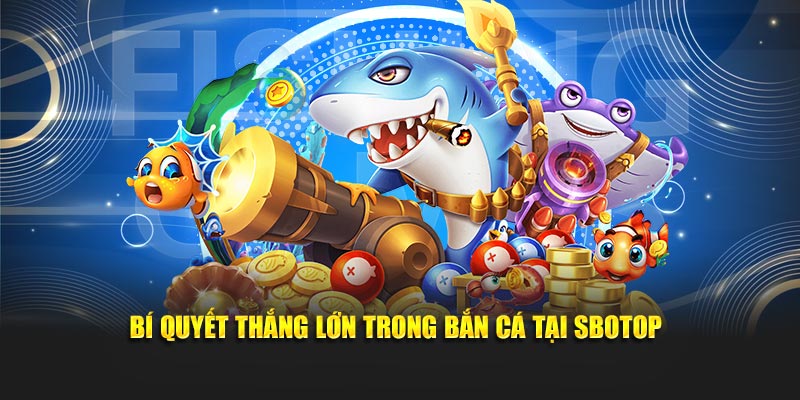 Bí quyết thắng lớn trong bắn cá tại SBOTOP