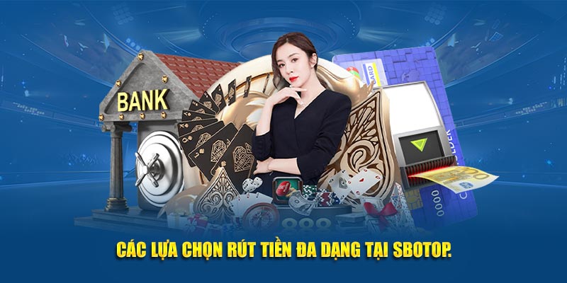 Các lựa chọn rút tiền đa dạng tại SBOTOP.