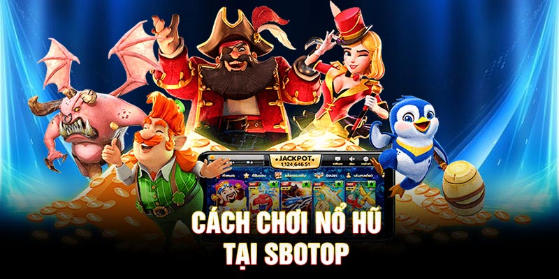 Cách chơi Nổ Hũ tại SBOTOP