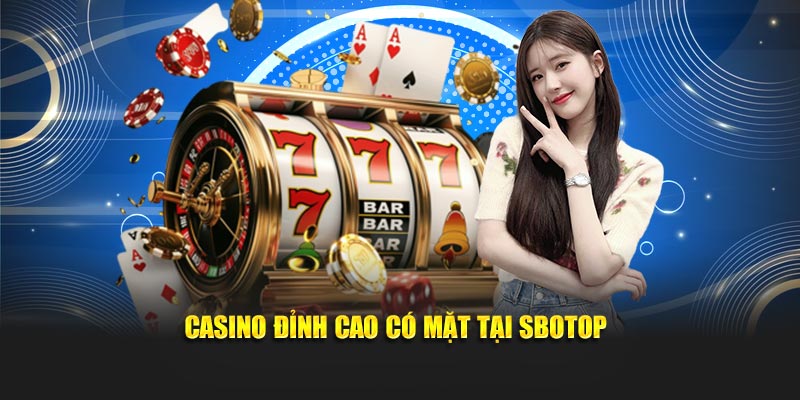 Casino đỉnh cao có mặt tại SBOTOP