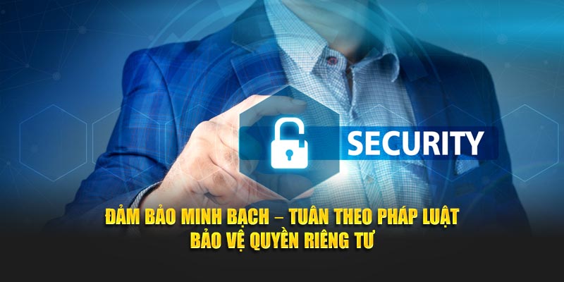 Đảm bảo minh bạch – Tuân theo pháp luật – Bảo vệ quyền riêng tư