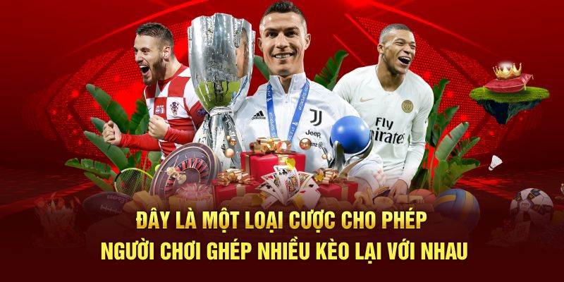 Đây là một loại cược cho phép người chơi ghép nhiều kèo lại với nhau
