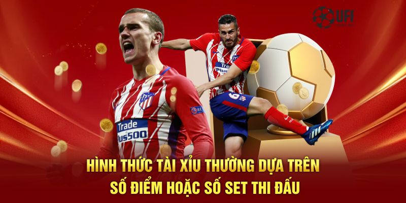 Hình thức tài xỉu thường dựa trên số điểm hoặc số set thi đấu