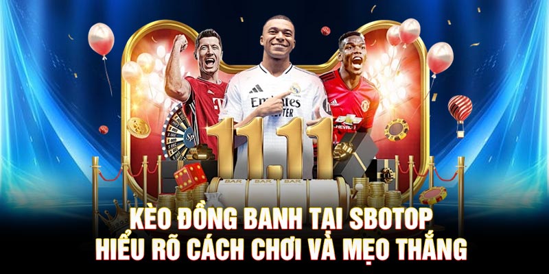 Kèo Đồng Banh Tại SBOTOP – Hiểu Rõ Cách Chơi Và Mẹo Thắng