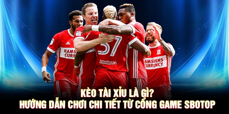 Kèo Tài Xỉu Là Gì? Hướng Dẫn Chơi Chi Tiết Từ Nhà Cái SBOTOP