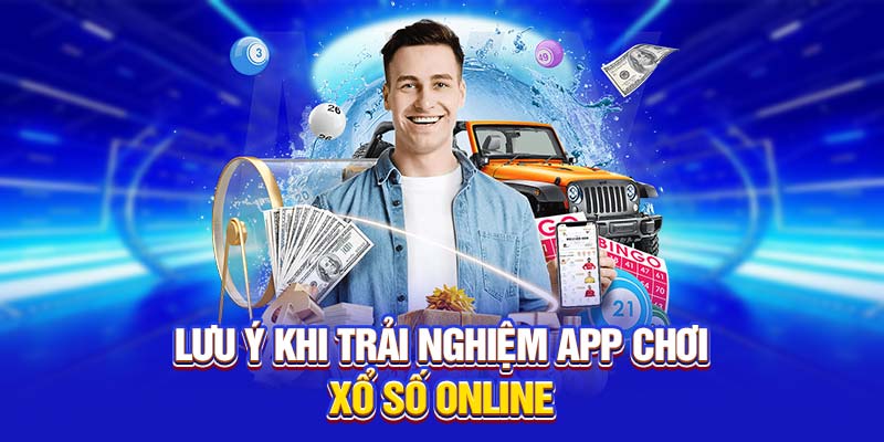 Lưu ý khi trải nghiệm app chơi xổ số online