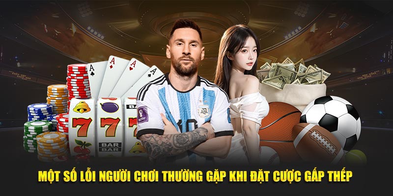 Một số lỗi người chơi thường gặp khi đặt cược gấp thếp 