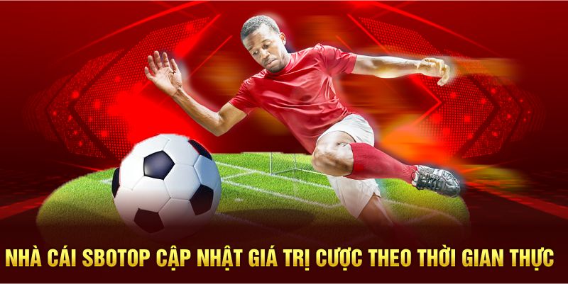 SBOTOP cập nhật giá trị cược theo thời gian thực khi xả kèo bóng