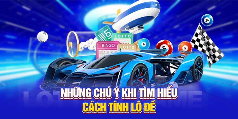 Những chú ý khi tìm hiểu cách tính lô đề