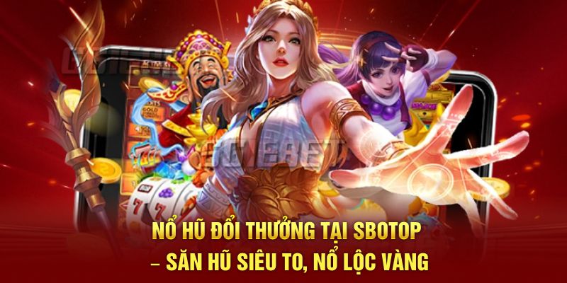 Nổ Hũ Đổi Thưởng Tại SBOTOP – Trúng Lộc Cực To Mỗi Ngày