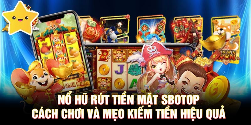 Nổ Hũ Rút Tiền Mặt SBOTOP Cách Chơi, Tăng Thu Nhập Hiệu Quả