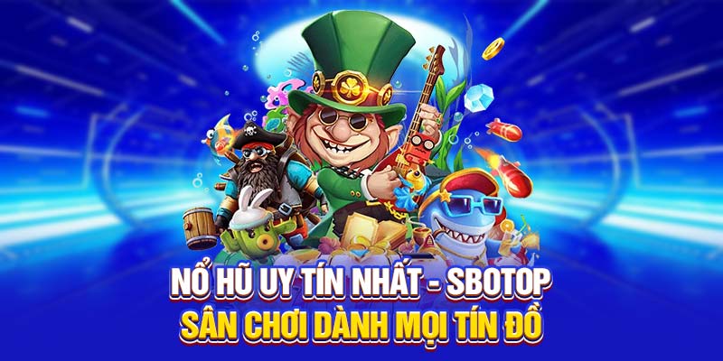 Nổ Hũ Uy Tín Nhất - SBOTOP Sân Chơi Dành Mọi Tín Đồ