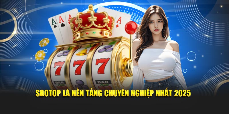 SBOTOP là nền tảng chuyên nghiệp nhất 2025