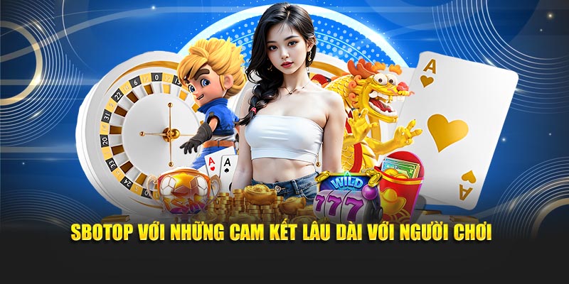 SBOTOP với những cam kết lâu dài với người chơi