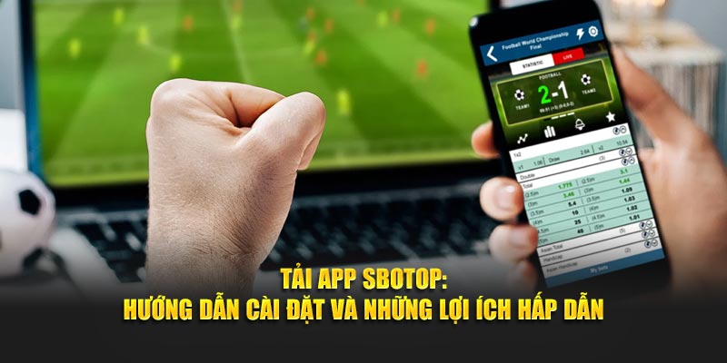Tải App Sbotop: Hướng Dẫn Cài Đặt và Những Lợi Ích Hấp Dẫn