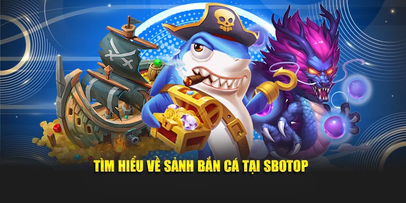 Tìm hiểu về sảnh bắn cá tại SBOTOP