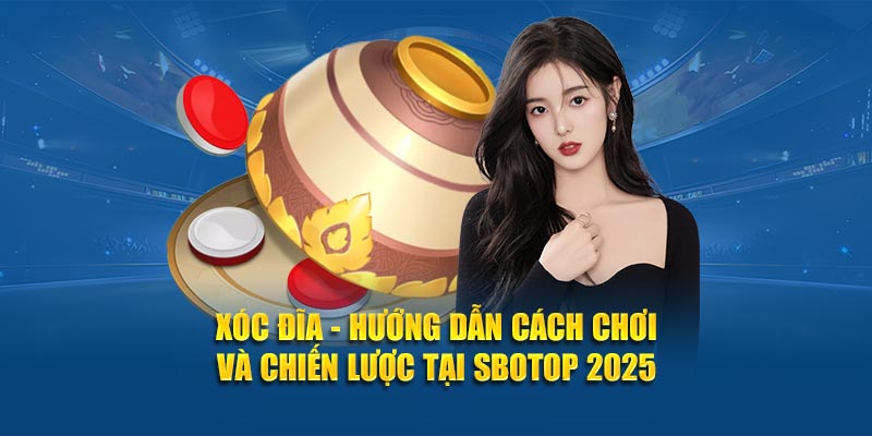 Xóc Đĩa - Hướng Dẫn Cách Chơi Và Chiến Lược Tại SBOTOP 2025